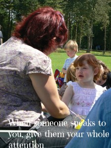 When someone speaks to you give them your whole attention and listen to them